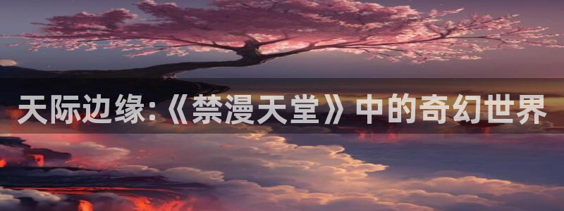 omofun正版官方：天际边缘:《禁漫天堂》中的奇幻世界