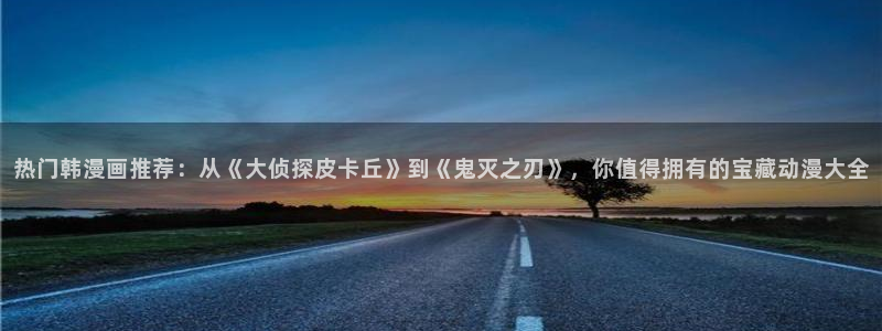 香蕉漫画下载入口：热门韩漫画推荐：从《大侦探皮卡丘》到《鬼灭之刃》，你值得拥有的宝藏动漫大全