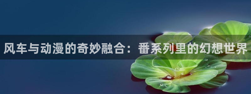 http://omofun：风车与动漫的奇妙融合：番系列里的幻想世界